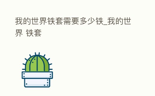 我的世界鐵套需要多少鐵_我的世界 鐵套