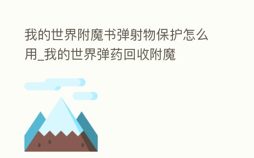 我的世界附魔書彈射物保護怎么用_我的世界彈藥回收附魔