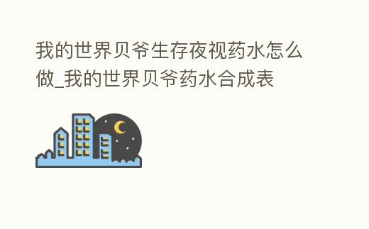我的世界貝爺生存夜視藥水怎么做_我的世界貝爺藥水合成表