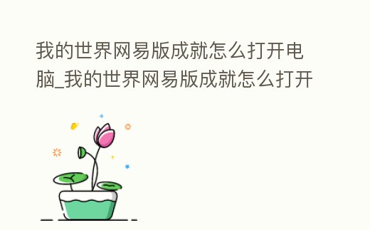 我的世界網易版成就怎么打開電腦_我的世界網易版成就怎么打開電腦端