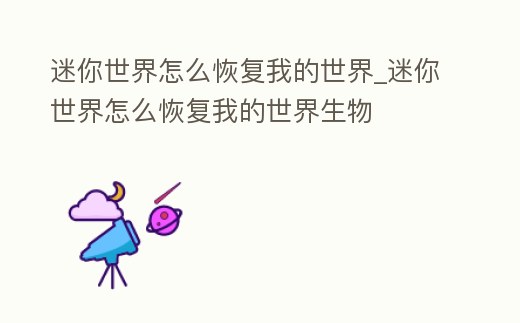 迷你世界怎么恢復我的世界_迷你世界怎么恢復我的世界生物