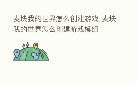 麥塊我的世界怎么創建游戲_麥塊我的世界怎么創建游戲模組