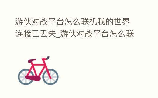 游俠對戰平臺怎么聯機我的世界連接已丟失_游俠對戰平臺怎么聯機我的世界連接已丟失的地圖