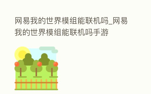 網(wǎng)易我的世界模組能聯(lián)機(jī)嗎_網(wǎng)易我的世界模組能聯(lián)機(jī)嗎手游