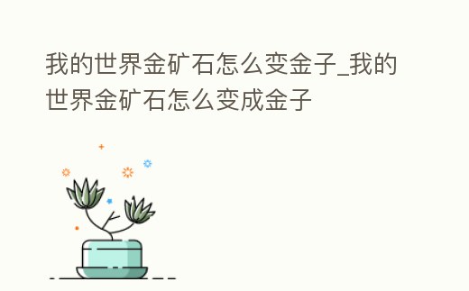 我的世界金礦石怎么變金子_我的世界金礦石怎么變成金子