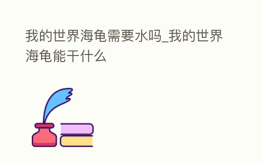 我的世界海龜需要水嗎_我的世界海龜能干什么