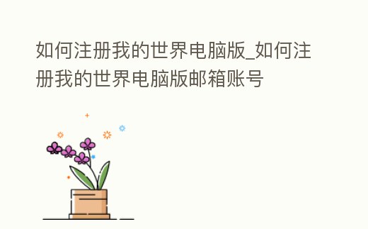 如何注冊我的世界電腦版_如何注冊我的世界電腦版郵箱賬號