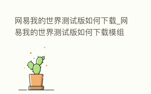 網易我的世界測試版如何下載_網易我的世界測試版如何下載模組