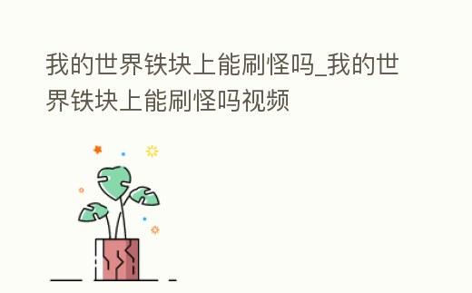 我的世界鐵塊上能刷怪嗎_我的世界鐵塊上能刷怪嗎視頻