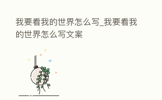 我要看我的世界怎么寫_我要看我的世界怎么寫文案