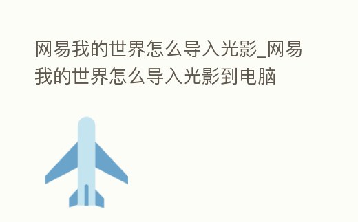 網(wǎng)易我的世界怎么導(dǎo)入光影_網(wǎng)易我的世界怎么導(dǎo)入光影到電腦