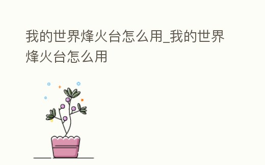 我的世界烽火臺怎么用_我的世界烽火臺怎么用