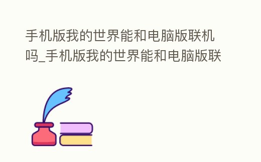 手機版我的世界能和電腦版聯機嗎_手機版我的世界能和電腦版聯機嗎怎么弄