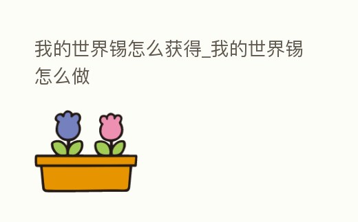 我的世界錫怎么獲得_我的世界錫怎么做