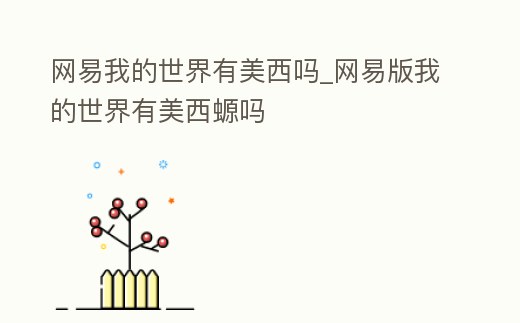 網易我的世界有美西嗎_網易版我的世界有美西螈嗎