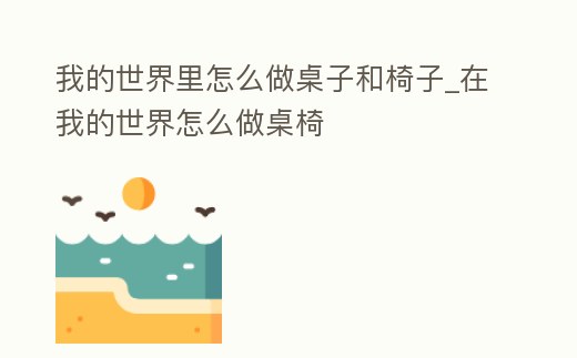 我的世界里怎么做桌子和椅子_在我的世界怎么做桌椅