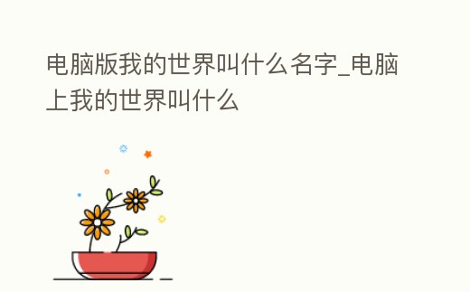 電腦版我的世界叫什么名字_電腦上我的世界叫什么