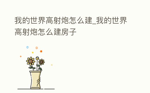 我的世界高射炮怎么建_我的世界高射炮怎么建房子