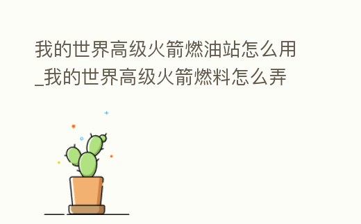 我的世界高級(jí)火箭燃油站怎么用_我的世界高級(jí)火箭燃料怎么弄