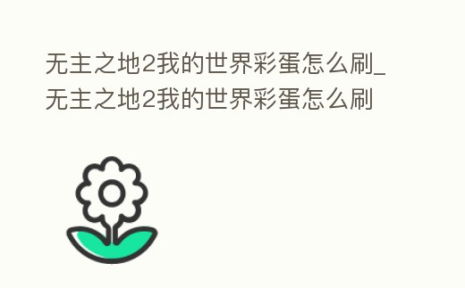 無主之地2我的世界彩蛋怎么刷_無主之地2我的世界彩蛋怎么刷