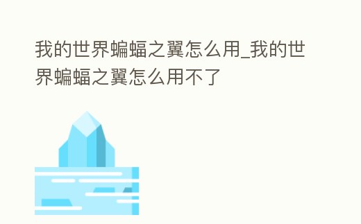 我的世界蝙蝠之翼怎么用_我的世界蝙蝠之翼怎么用不了