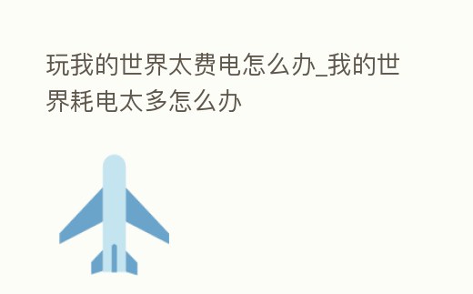 玩我的世界太費電怎么辦_我的世界耗電太多怎么辦