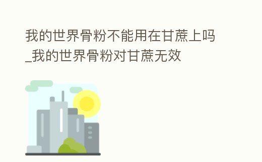 我的世界骨粉不能用在甘蔗上嗎_我的世界骨粉對甘蔗無效