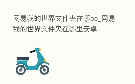 網易我的世界文件夾在哪pc_網易我的世界文件夾在哪里安卓