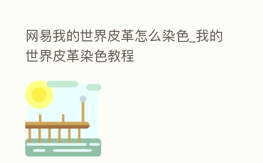 網(wǎng)易我的世界皮革怎么染色_我的世界皮革染色教程