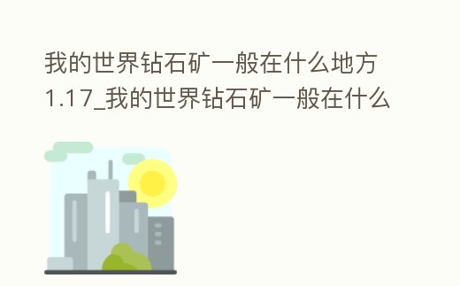 我的世界鉆石礦一般在什么地方1.17_我的世界鉆石礦一般在什么地方1.17.2