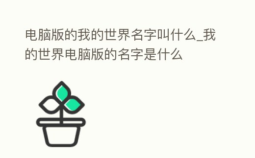 電腦版的我的世界名字叫什么_我的世界電腦版的名字是什么