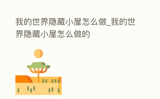我的世界隱藏小屋怎么做_我的世界隱藏小屋怎么做的