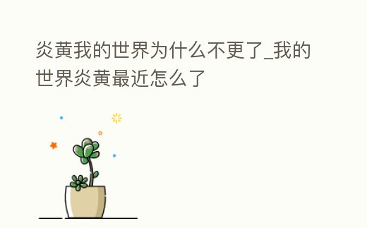 炎黃我的世界為什么不更了_我的世界炎黃最近怎么了