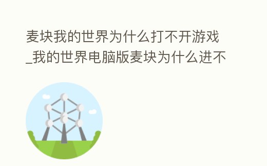 麥塊我的世界為什么打不開游戲_我的世界電腦版麥塊為什么進不去