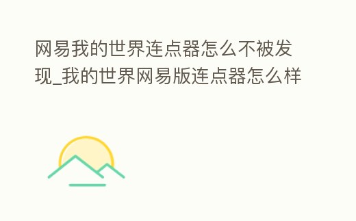 網(wǎng)易我的世界連點(diǎn)器怎么不被發(fā)現(xiàn)_我的世界網(wǎng)易版連點(diǎn)器怎么樣才不會(huì)被檢測(cè)到