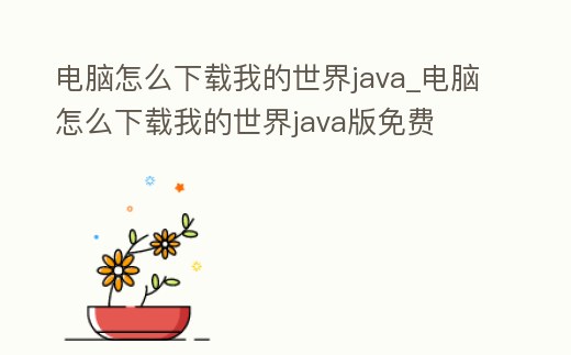 電腦怎么下載我的世界java_電腦怎么下載我的世界java版免費