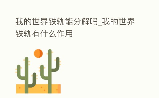 我的世界鐵軌能分解嗎_我的世界鐵軌有什么作用