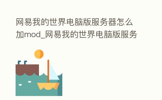 網(wǎng)易我的世界電腦版服務(wù)器怎么加mod_網(wǎng)易我的世界電腦版服務(wù)器怎么加光影
