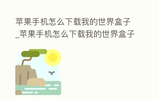 蘋果手機怎么下載我的世界盒子_蘋果手機怎么下載我的世界盒子地圖