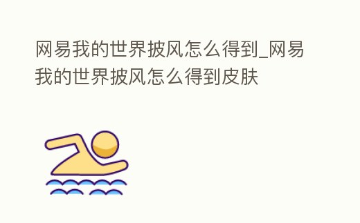 網易我的世界披風怎么得到_網易我的世界披風怎么得到皮膚