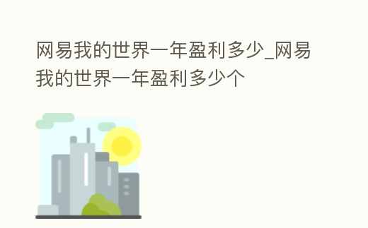 網(wǎng)易我的世界一年盈利多少_網(wǎng)易我的世界一年盈利多少個(gè)