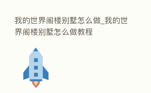 我的世界閣樓別墅怎么做_我的世界閣樓別墅怎么做教程