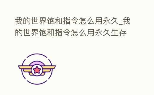 我的世界飽和指令怎么用永久_我的世界飽和指令怎么用永久生存