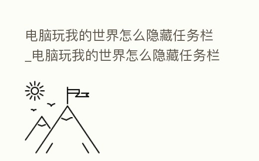 電腦玩我的世界怎么隱藏任務(wù)欄_電腦玩我的世界怎么隱藏任務(wù)欄顯示