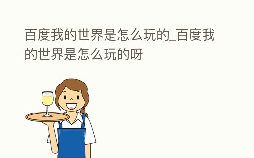 百度我的世界是怎么玩的_百度我的世界是怎么玩的呀