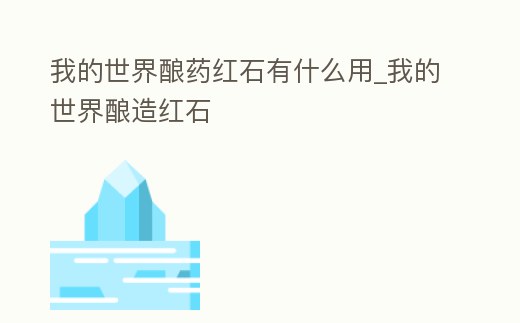 我的世界釀藥紅石有什么用_我的世界釀造紅石