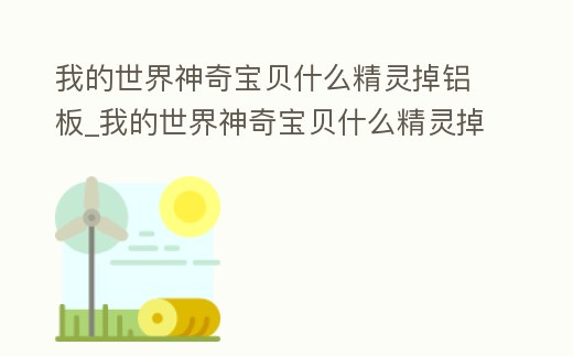 我的世界神奇寶貝什么精靈掉鋁板_我的世界神奇寶貝什么精靈掉鋁錠