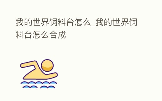 我的世界飼料臺怎么_我的世界飼料臺怎么合成