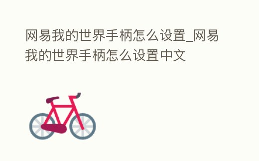 網易我的世界手柄怎么設置_網易我的世界手柄怎么設置中文