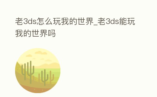 老3ds怎么玩我的世界_老3ds能玩我的世界嗎